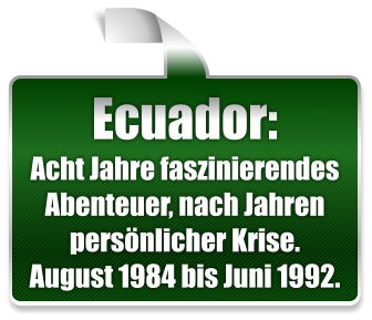 Ecuador: Acht Jahre faszinierendes Abenteuer, nach Jahren persnlicher Krise. August 1984 bis Juni 1992.